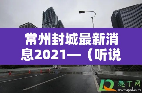 常州封城最新消息2021—（听说常州又要封城了）