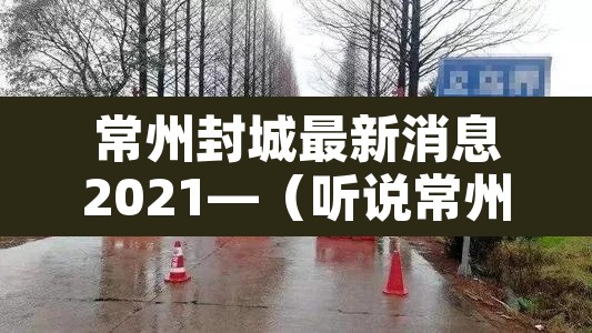 常州封城最新消息2021—（听说常州又要封城了）