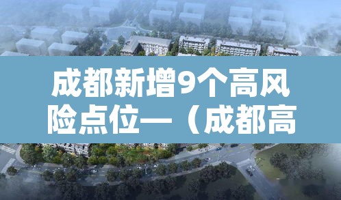 成都新增9个高风险点位—(成都高风险还是低风险) 成都新增9个高风险点位—(成都高风险还是低风险)