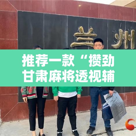 推荐一款“攒劲甘肃麻将透视辅助挂”其实确实有挂