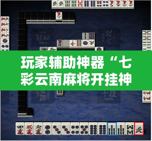 玩家辅助神器“七彩云南麻将开挂神器下载”(透视)其实确实有挂