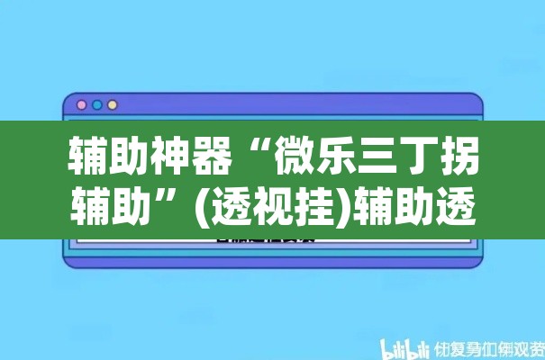 辅助神器“微乐三丁拐辅助”(透视挂)辅助透视教程