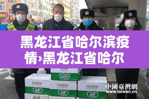 黑龙江省哈尔滨疫情›黑龙江省哈尔滨疫情最新消息今天