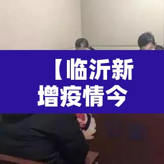 【临沂新增疫情今日·最新临沂新增确诊病例】 【临沂新增疫情今日·最新临沂新增确诊病例】