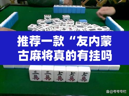 推荐一款“友内蒙古麻将真的有挂吗	”(透视挂)辅助透视教程