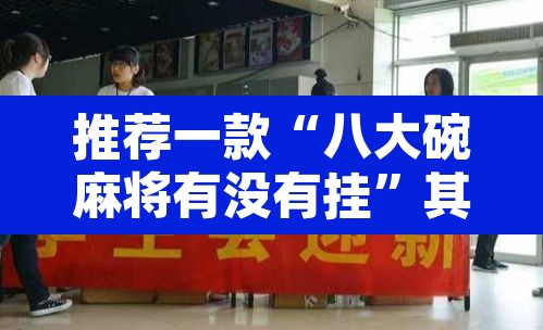 推荐一款“八大碗麻将有没有挂	”其实确实有挂