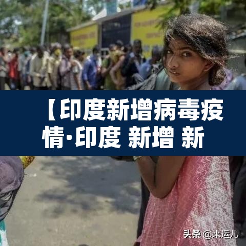 【印度新增病毒疫情·印度 新增 新冠】