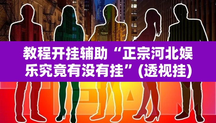 教程开挂辅助“正宗河北娱乐究竟有没有挂”(透视挂)辅助透视教程