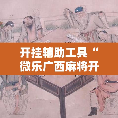 开挂辅助工具“微乐广西麻将开挂版本软件	”(透视)其实确实有挂