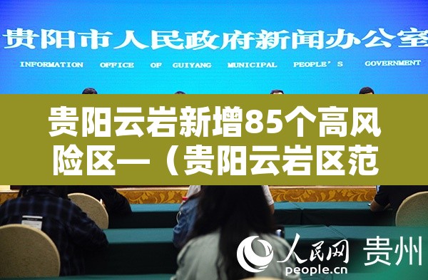 贵阳云岩新增85个高风险区—(贵阳云岩区范围地图) 贵阳云岩新增85个高风险区—(贵阳云岩区范围地图)