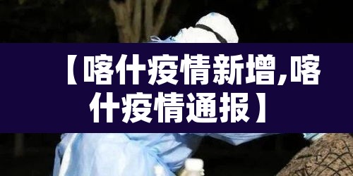 【喀什疫情新增,喀什疫情通报】