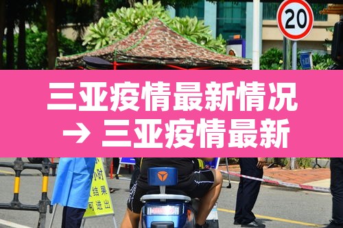 三亚疫情最新情况 → 三亚疫情最新情况分布图 三亚疫情最新情况 → 三亚疫情最新情况分布图