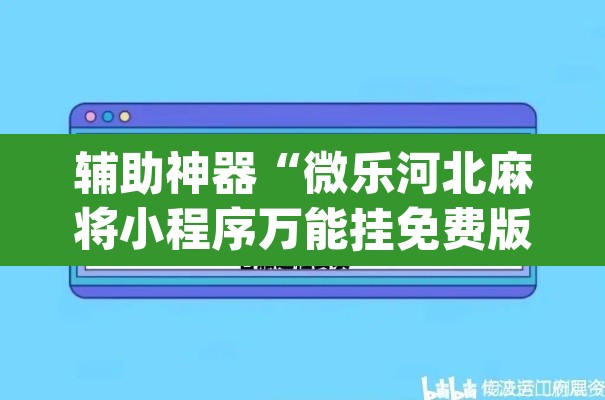 辅助神器“微乐河北麻将小程序万能挂免费版”(透视挂)辅助透视教程