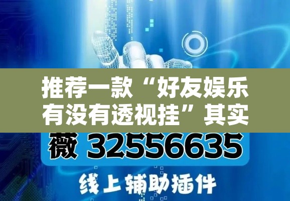推荐一款“好友娱乐有没有透视挂	”其实确实有挂