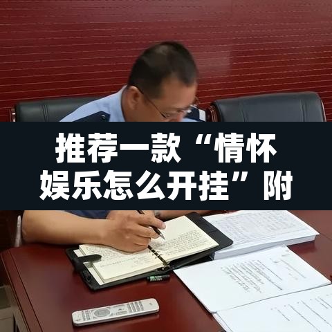 推荐一款“情怀娱乐怎么开挂”附辅助神器开挂脚本详细步骤