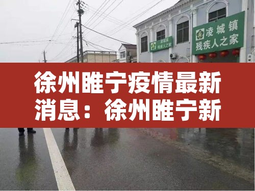 徐州睢宁疫情最新消息：徐州睢宁新闻头条最新消息