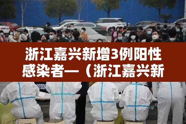浙江嘉兴新增3例阳性感染者—（浙江嘉兴新增病例）