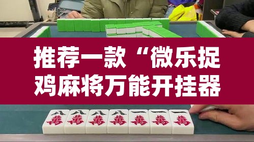 推荐一款“微乐捉鸡麻将万能开挂器下载安装”(透视)其实确实有挂
