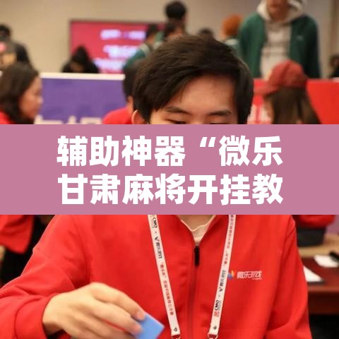 辅助神器“微乐甘肃麻将开挂教程”附辅助神器开挂脚本详细步骤