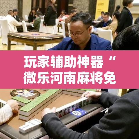 玩家辅助神器“微乐河南麻将免费开挂手机版”(透视)其实确实有挂