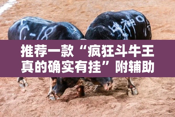 推荐一款“疯狂斗牛王真的确实有挂	”附辅助神器开挂脚本详细步骤