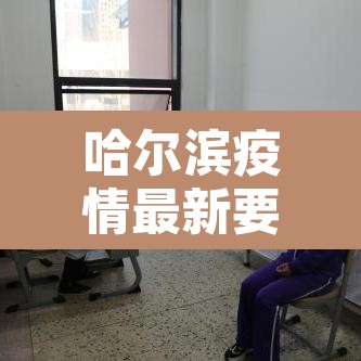 哈尔滨疫情最新要求：哈尔滨最新疫情最新消息是否需要隔离
