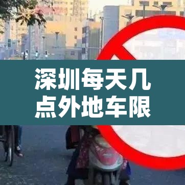 深圳每天几点外地车限行 → 深圳几点到几点限外地牌