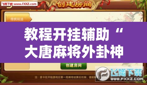 教程开挂辅助“大唐麻将外卦神器下载安装最新	”(透视挂)辅助透视教程