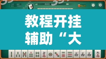 教程开挂辅助“大唐麻将外卦神器下载安装最新	”(透视挂)辅助透视教程