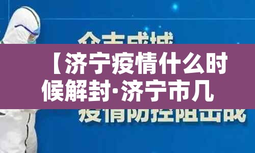 【济宁疫情什么时候解封·济宁市几号封城】