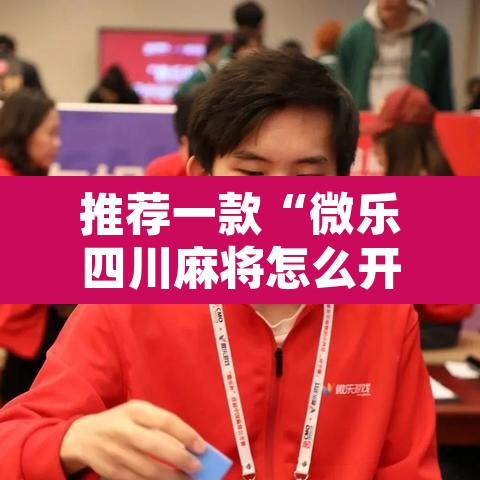 推荐一款“微乐四川麻将怎么开免费的挂	”附辅助神器开挂脚本详细步骤
