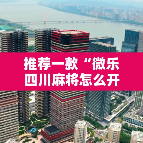 推荐一款“微乐四川麻将怎么开免费的挂”附辅助神器开挂脚本详细步骤