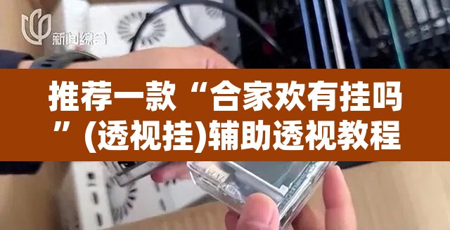 推荐一款“合家欢有挂吗”(透视挂)辅助透视教程