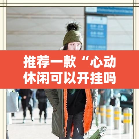 推荐一款“心动休闲可以开挂吗”(透视)其实确实有挂