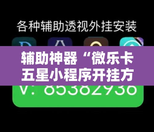辅助神器“微乐卡五星小程序开挂方法”其实确实有挂