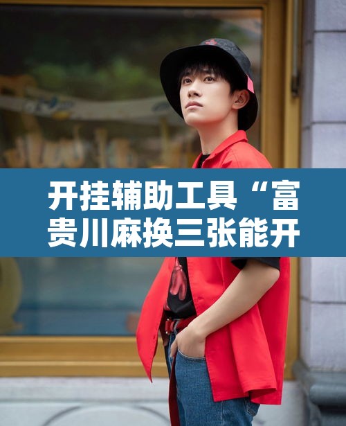 开挂辅助工具“富贵川麻换三张能开挂吗	”开挂辅助脚本+详细开挂安装教程