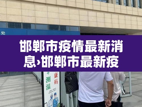 邯郸市疫情最新消息›邯郸市最新疫情数据