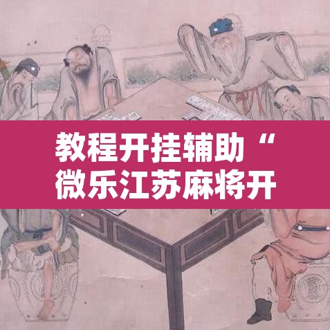 教程开挂辅助“微乐江苏麻将开挂免费下载安装	”其实确实有挂