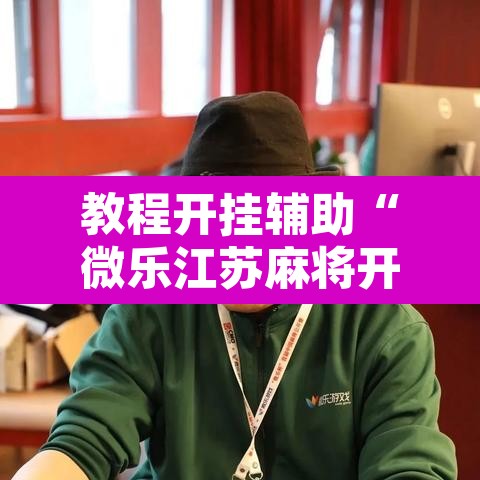 教程开挂辅助“微乐江苏麻将开挂免费下载安装”其实确实有挂