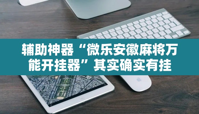 辅助神器“微乐安徽麻将万能开挂器”其实确实有挂