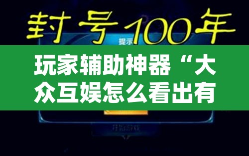 玩家辅助神器“大众互娱怎么看出有挂”(透视)其实确实有挂