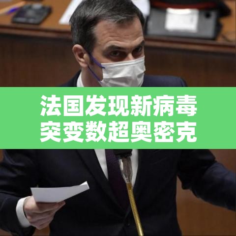 法国发现新病毒突变数超奥密克戎：法国发现新冠病毒新毒株