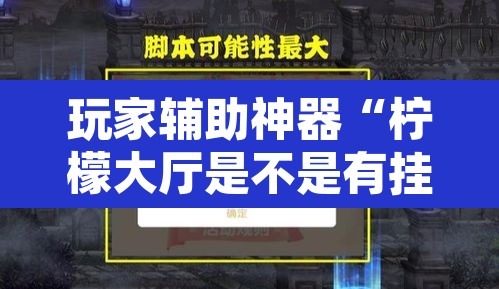 玩家辅助神器“柠檬大厅是不是有挂”开挂辅助脚本+详细开挂安装教程