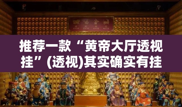 推荐一款“黄帝大厅透视挂	”(透视)其实确实有挂
