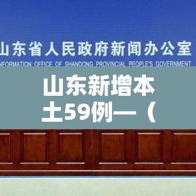 山东新增本土59例—（山东新增本土疑似病例1例 现有确诊25例）