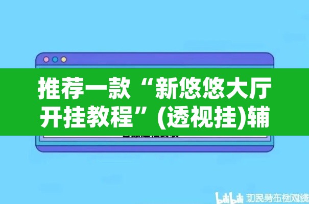 推荐一款“新悠悠大厅开挂教程	”(透视挂)辅助透视教程
