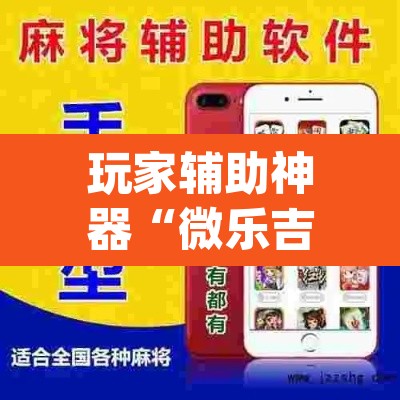 玩家辅助神器“微乐吉林麻将下载安装到手机”(透视挂)辅助透视教程