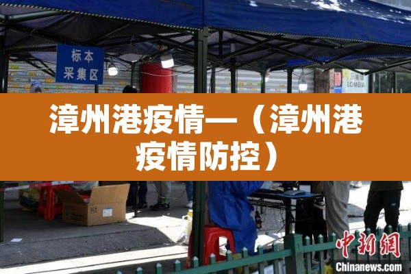 漳州港疫情—(漳州港疫情防控) 漳州港疫情—(漳州港疫情防控)