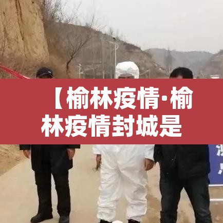 【榆林疫情·榆林疫情封城是那一年】