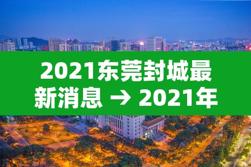 2021东莞封城最新消息 → 2021年东莞封城